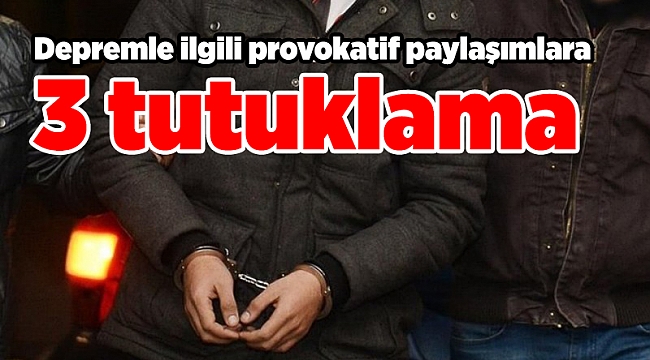 Depremle ilgili provokatif paylaşımlara 3 tutuklama