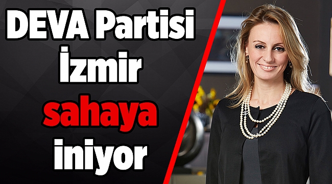DEVA Partisi İzmir sahaya iniyor