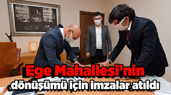 Ege Mahallesi’nin dönüşümü için imzalar atıldı