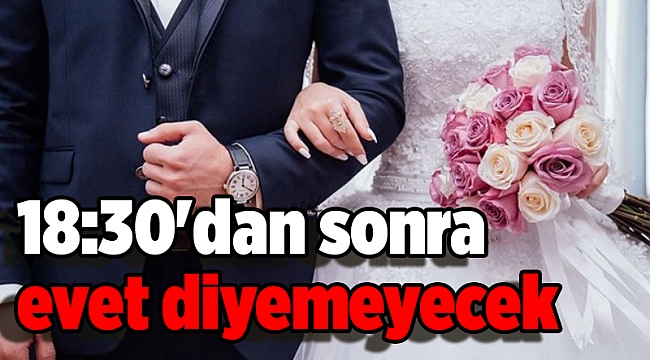 Gelin ve damatlar 18:30'dan sonra evet diyemeyecek