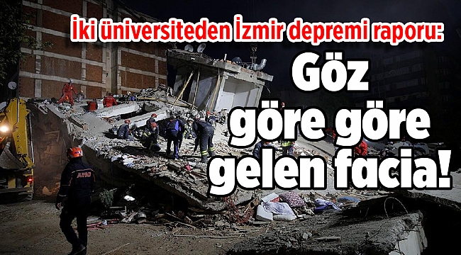 İki üniversiteden İzmir depremi raporu: Göz göre göre gelen facia!