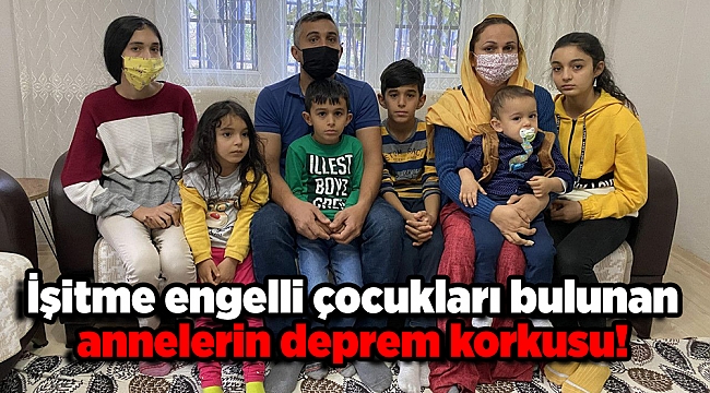 İşitme engelli çocukları bulunan annelerin deprem korkusu!