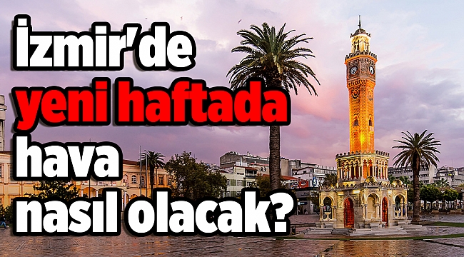 İzmir'de yeni haftada hava nasıl olacak?