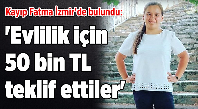 Kayıp Fatma İzmir'de bulundu: 'Evlilik için 50 bin TL teklif ettiler'