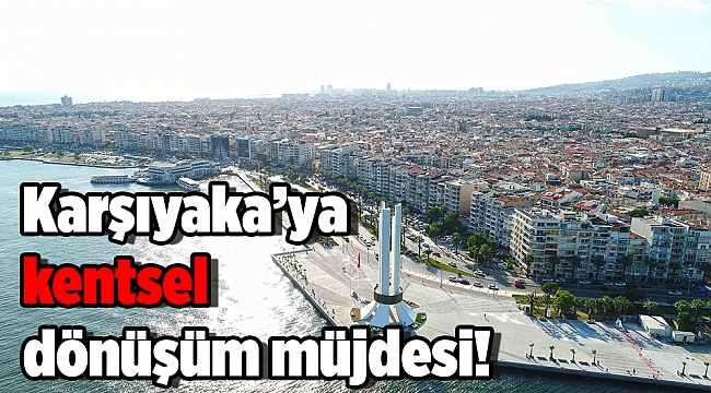 Kentsel dönüşümde Karşıyaka'ya müjde!
