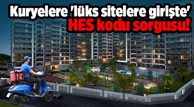 Kuryelere 'lüks sitelere girişte' HES kodu sorgusu!