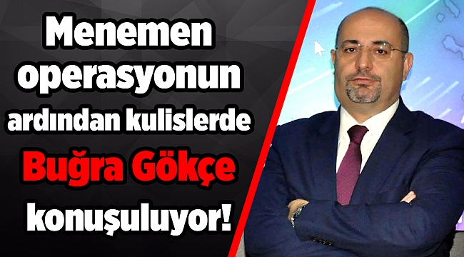 Menemen operasyonun ardından kulislerde Buğra Gökçe konuşuluyor!