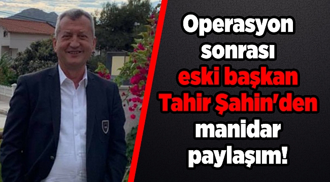 Operasyon sonrası eski başkan Tahir Şahin&#039;den manidar paylaşım!