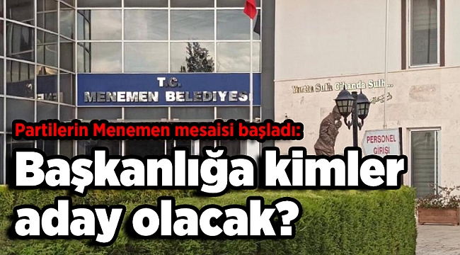 Partilerin Menemen mesaisi başladı: Başkanlığa kimler aday olacak?