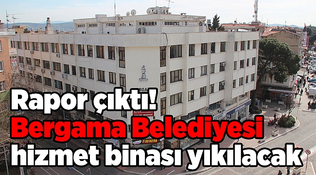 Rapor çıktı! Bergama Belediyesi hizmet binası yıkılacak