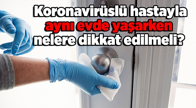 Uzman doktor anlattı; Koronavirüslü hastayla aynı evde yaşarken nelere dikkat edilmeli?