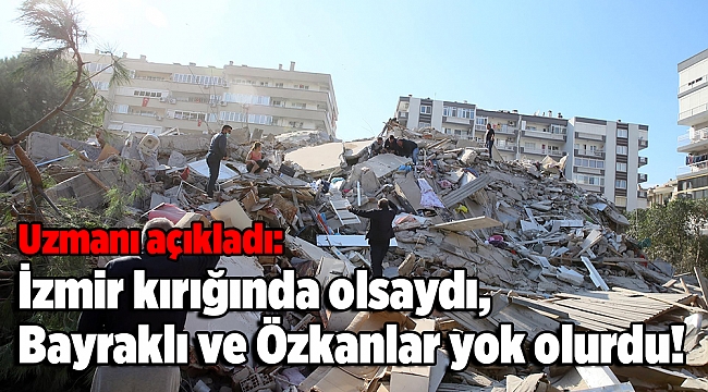 Uzmanı açıkladı: İzmir kırığında olsaydı, Bayraklı ve Özkanlar yok olurdu!