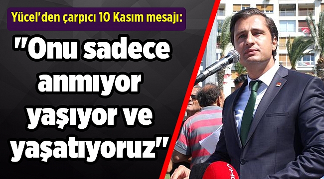 Yücel'den çarpıcı 10 Kasım mesajı: "Onu sadece anmıyor yaşıyor ve yaşatıyoruz"