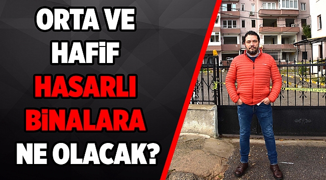 Ağır hasarlı binalar tamam ama orta ve hafif hasarlı binalar?