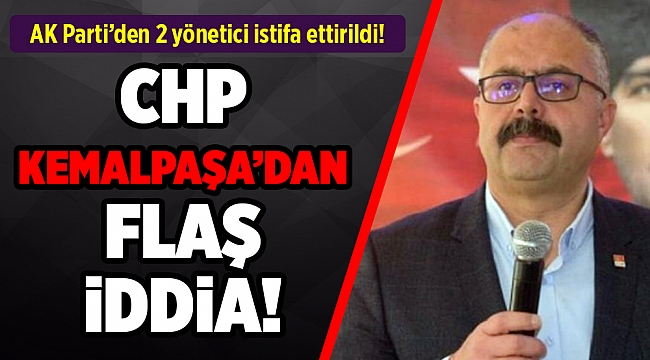 AK Parti'den istifa ettirilen yöneticiler hakkında CHP Kemalpaşa'dan flaş iddia!