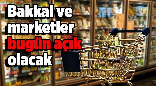 Bakkal ve marketler bugün açık olacak