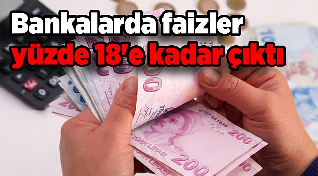 Bankalarda faizler yüzde 18'e kadar çıktı