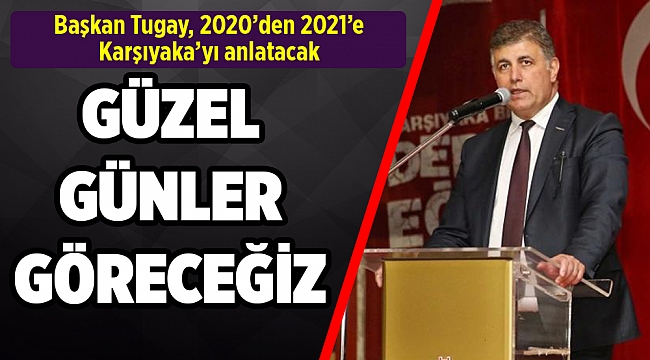 Başkan Tugay, 2020’den 2021’e Karşıyaka’yı anlatacak