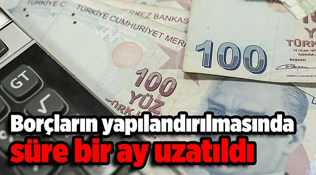 Borçların yapılandırılmasında süre bir ay uzatıldı