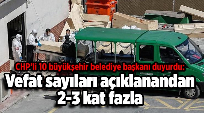 CHP’li 10 büyükşehir belediye başkanı duyurdu: Vefat sayıları açıklanandan 2-3 kat fazla