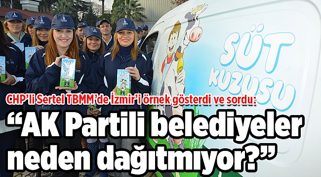 CHP’li Sertel TBMM’de İzmir’i örnek gösterdi ve sordu: “AK Partili belediyeler neden dağıtmıyor?”