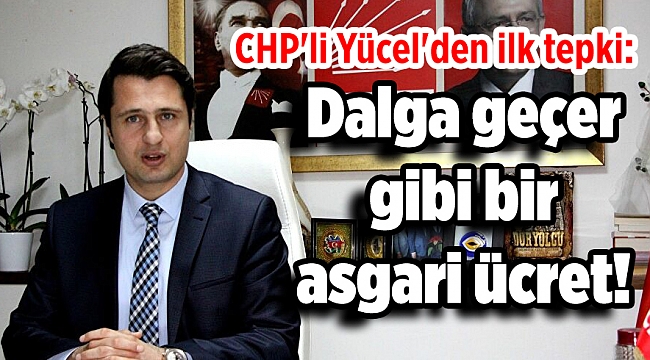 CHP'li Yücel'den ilk tepki: Dalga geçer gibi bir asgari ücret!