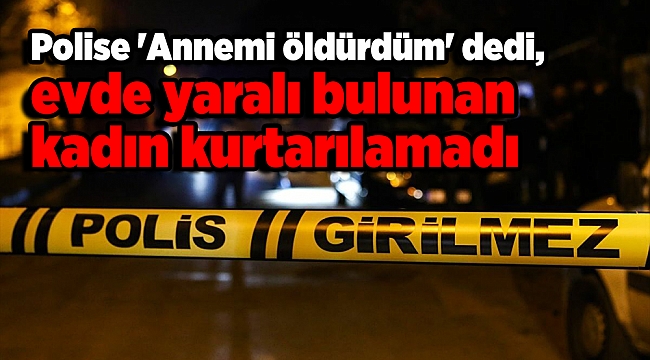 Devriye gezen polise 'Annemi öldürdüm' dedi, evde yaralı bulunan kadın kurtarılamadı