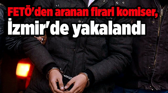 FETÖ'den aranan firari komiser, İzmir'de yakalandı