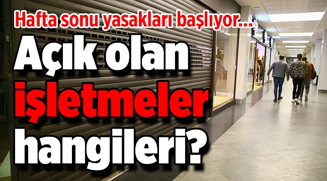 Hafta sonu yasakları başlıyor... Açık olan işletmeler hangileri?