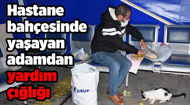 Hastane bahçesinde yaşayan adamdan yardım çığlığı