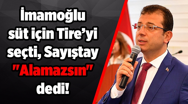 İmamoğlu süt için Tire’yi seçti, Sayıştay "Alamazsın" dedi!