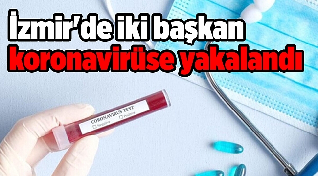 İzmir'de iki başkan koronavirüse yakalandı