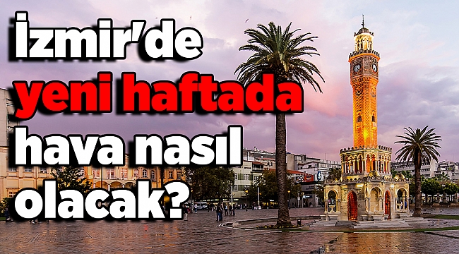 İzmir'de yeni haftada hava nasıl olacak?