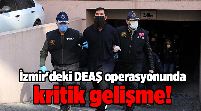 İzmir'deki DEAŞ operasyonunda kritik gelişme!