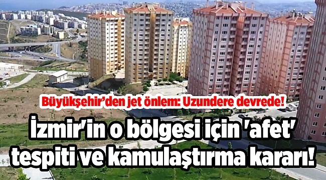 İzmir'in o bölgesi için 'afet' tespiti ve kamulaştırma kararı!