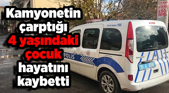 Kamyonetin çarptığı 4 yaşındaki çocuk hayatını kaybetti