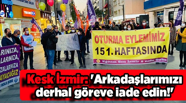 Kesk İzmir: 'Arkadaşlarımızı derhal göreve iade edin!'