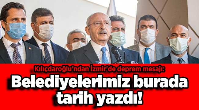 Kılıçdaroğlu'ndan İzmir'de deprem mesajı: Belediyelerimiz burada tarih yazdı!