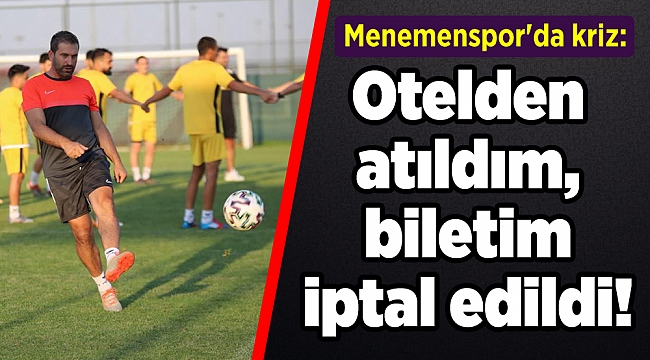 Menemenspor'da kriz: Otelden atıldım, biletim iptal edildi!