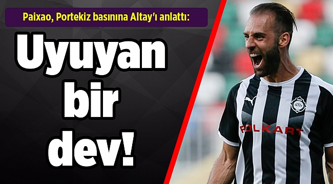 Paixao, Portekiz basınına Altay'ı anlattı: Uyuyan bir dev!