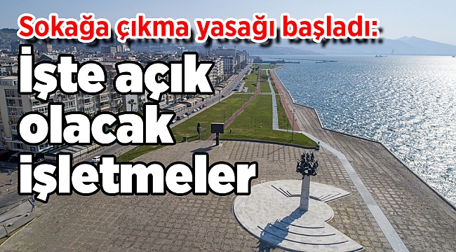 Sokağa çıkma yasağı başladı: İşte açık olacak işletmeler
