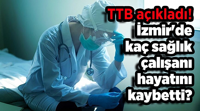 TTB açıkladı! İzmir'de kaç sağlık çalışanı hayatını kaybetti?