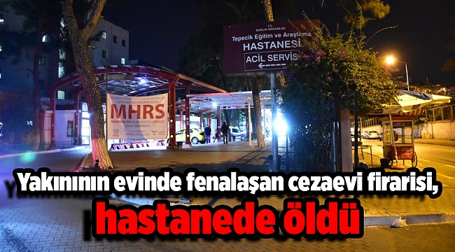 Yakınının evinde fenalaşan cezaevi firarisi, hastanede öldü