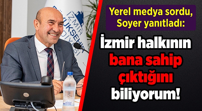 Yerel medya sordu, Soyer yanıtladı: İzmir halkının bana sahip çıktığını biliyorum!
