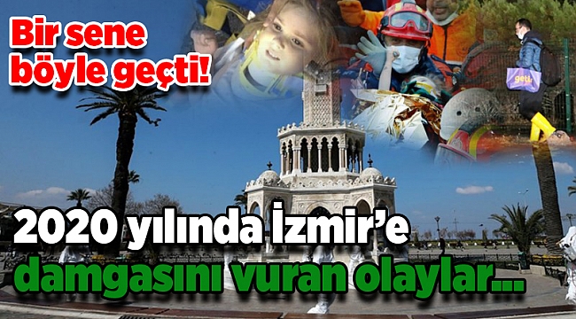 2020 yılında İzmir&#039;e damgasını vuran olaylar...