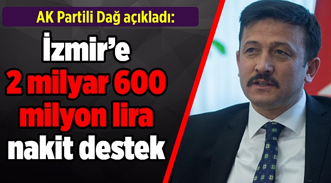 AK Partili Dağ açıkladı: İzmir’e 2 milyar 600 milyon lira nakit destek