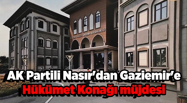 AK Partili Nasır&#039;dan Gaziemir&#039;e Hükümet Konağı müjdesi