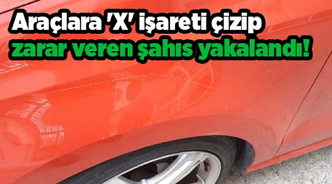 Araçlara 'X' işareti çizip zarar veren şahıs yakalandı!