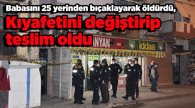 Babasını 25 yerinden bıçaklayarak öldürdü, kıyafetini değiştirip teslim oldu