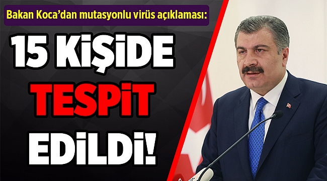 Bakan Koca: 15 kişide mutasyonlu virüs tespit edilmiştir